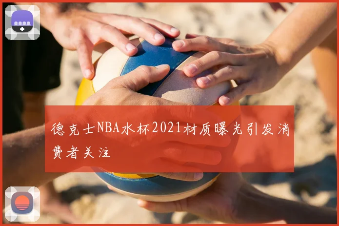 德克士NBA水杯2021材质曝光引发消费者关注
