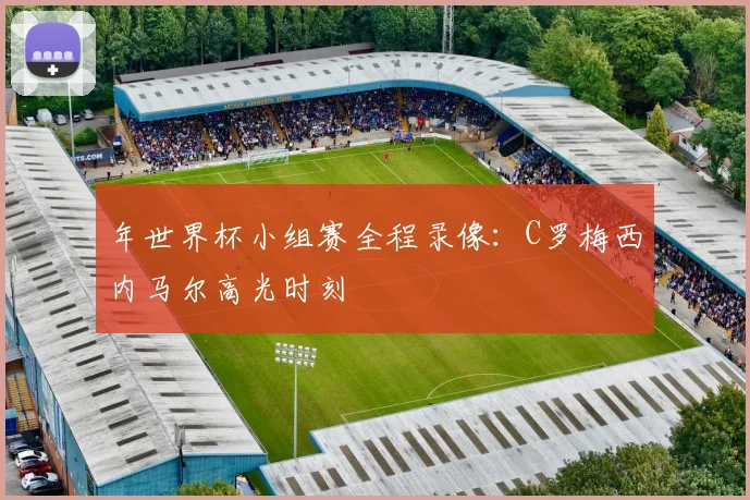年世界杯小组赛全程录像:C罗梅西内马尔高光时刻