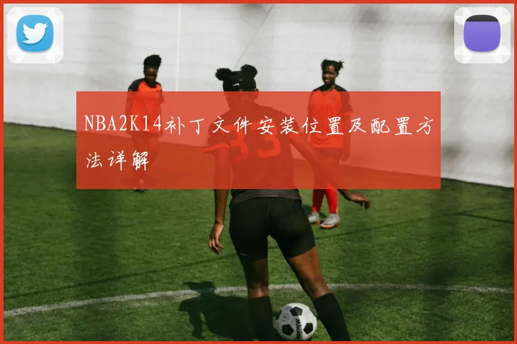 NBA2K14补丁文件安装位置及配置方法详解