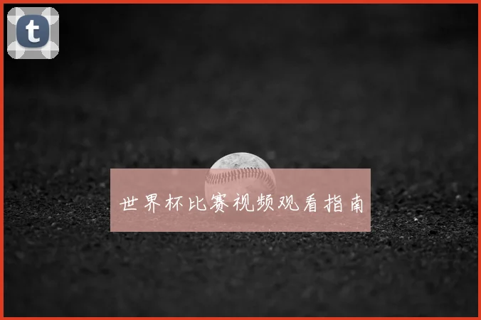 世界杯比赛视频观看指南