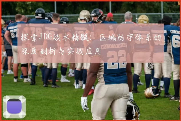 探索JDG战术精髓：区域防守体系的深度剖析与实战应用