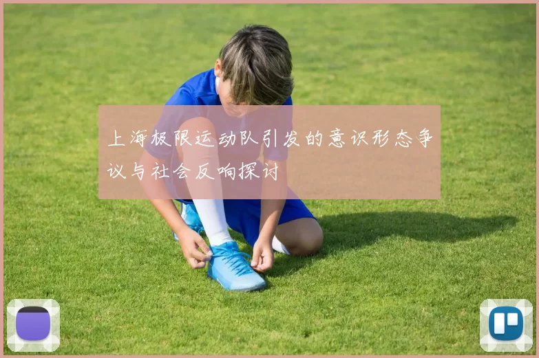 上海极限运动队引发的意识形态争议与社会反响探讨