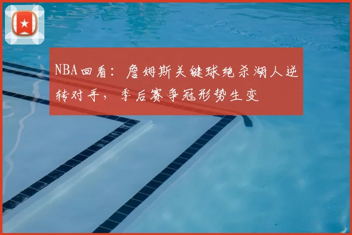 NBA回看：詹姆斯关键球绝杀湖人逆转对手，季后赛争冠形势生变