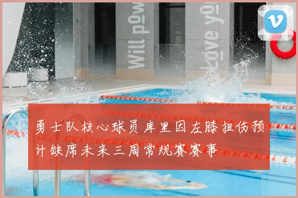 勇士队核心球员库里因左膝扭伤预计缺席未来三周常规赛赛事