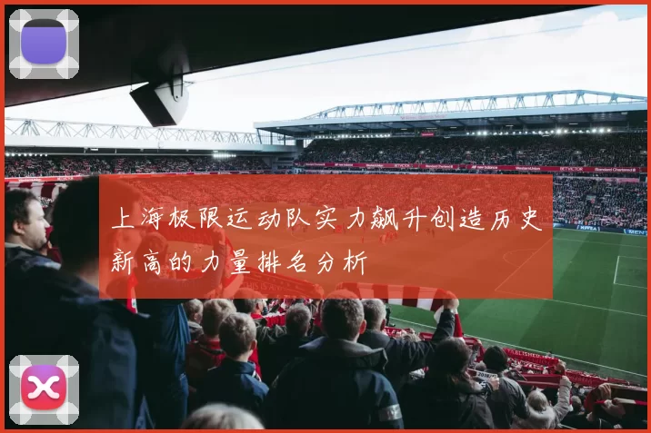 上海极限运动队实力飙升创造历史新高的力量排名分析