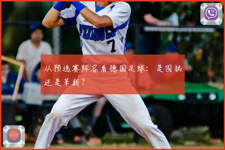 从预选赛阵容看德国足球:是固执还是革新?