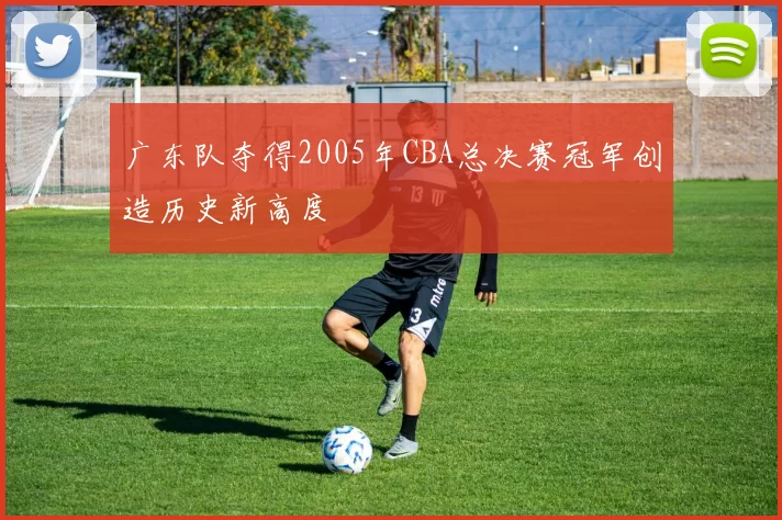 广东队夺得2005年CBA总决赛冠军创造历史新高度