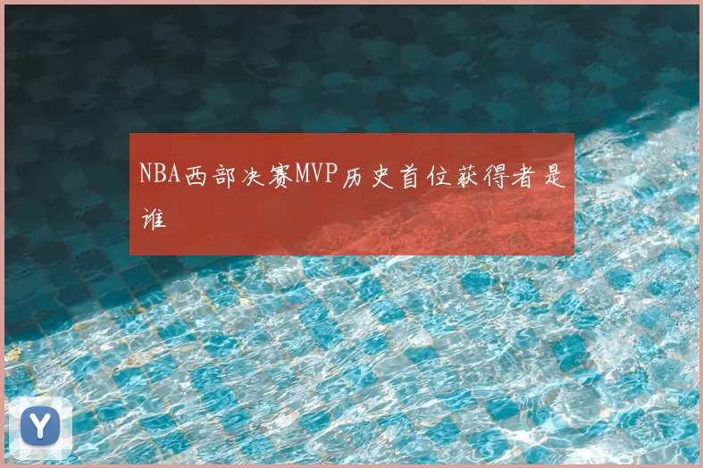 NBA西部决赛MVP历史首位获得者是谁