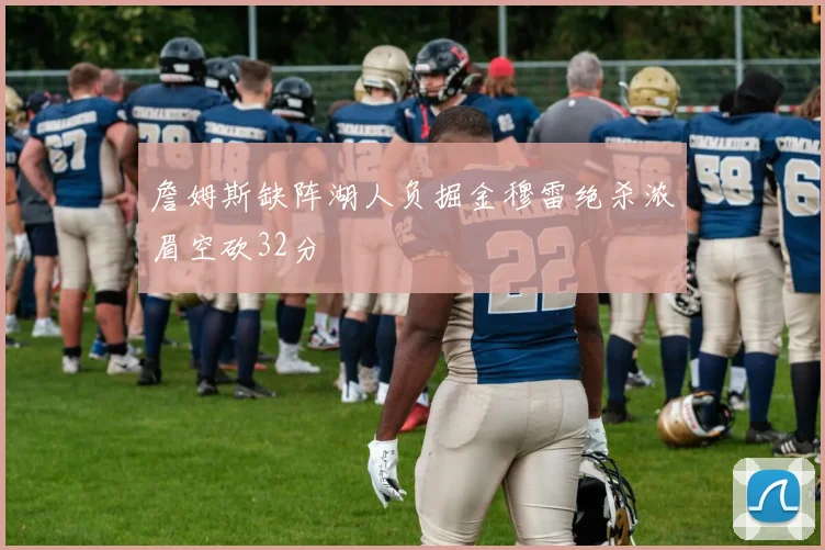 詹姆斯缺阵湖人负掘金穆雷绝杀浓眉空砍32分