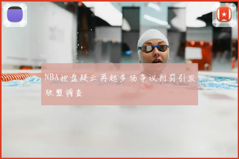NBA控盘疑云再起多场争议判罚引发联盟调查