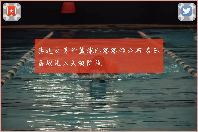 奥运会男子篮球比赛赛程公布 各队备战进入关键阶段