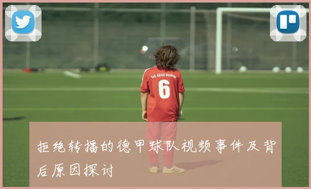 拒绝转播的德甲球队视频事件及背后原因探讨