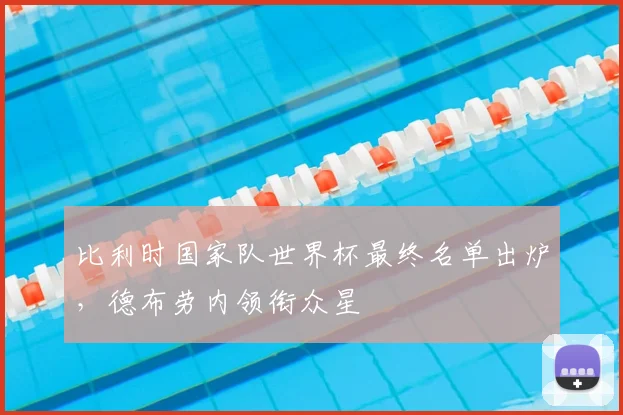 比利时国家队世界杯最终名单出炉,德布劳内领衔众星