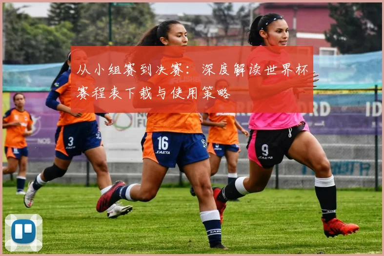 从小组赛到决赛:深度解读世界杯赛程表下载与使用策略