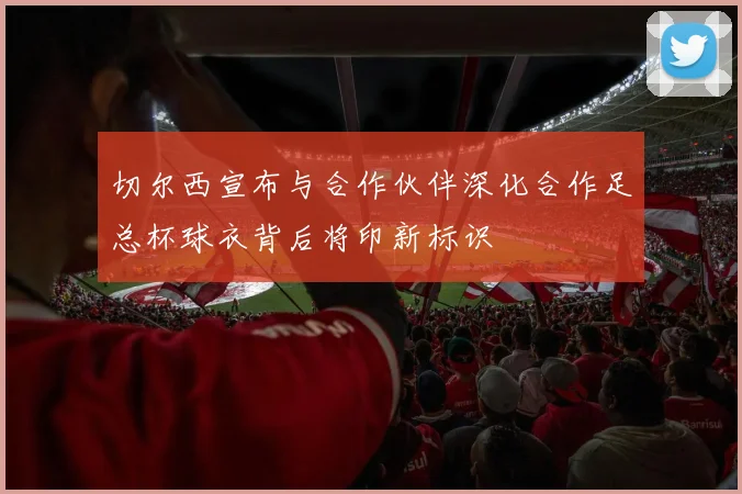 切尔西宣布与合作伙伴深化合作足总杯球衣背后将印新标识