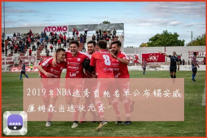 2019年NBA选秀首轮名单公布锡安威廉姆森当选状元秀