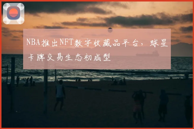 NBA推出NFT数字收藏品平台，球星卡牌交易生态初成型