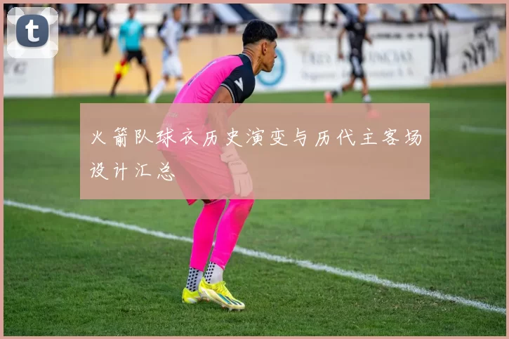 火箭队球衣历史演变与历代主客场设计汇总