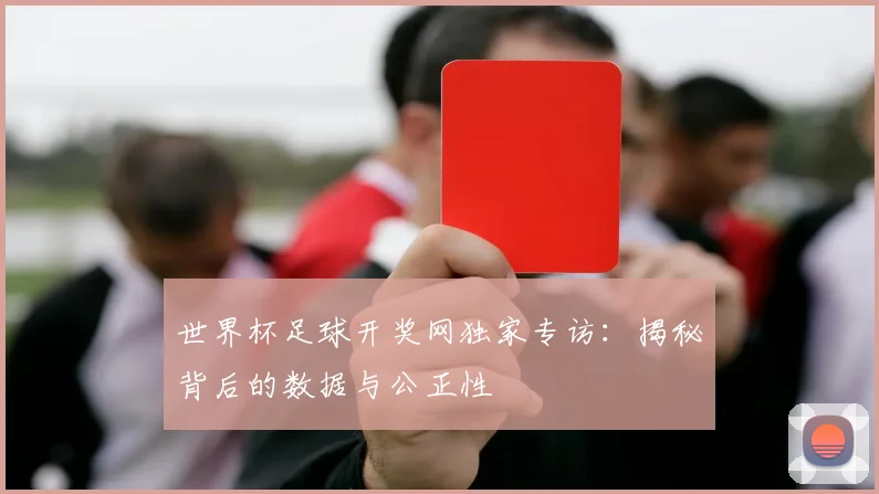 世界杯足球开奖网独家专访:揭秘背后的数据与公正性