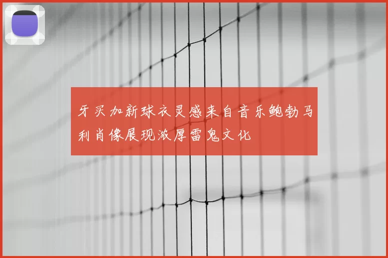 牙买加新球衣灵感来自音乐鲍勃马利肖像展现浓厚雷鬼文化