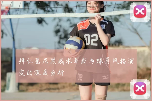 拜仁慕尼黑战术革新与球员风格演变的深度分析