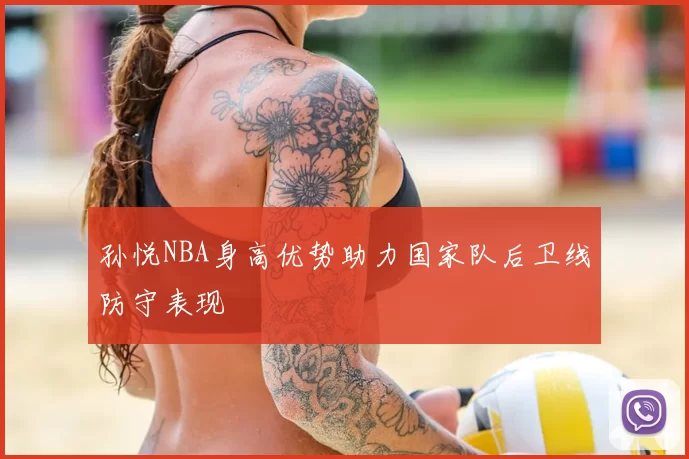 孙悦NBA身高优势助力国家队后卫线防守表现