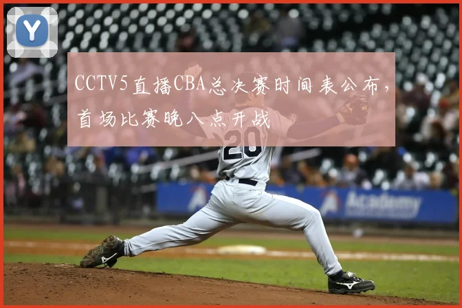 CCTV5直播CBA总决赛时间表公布，首场比赛晚八点开战