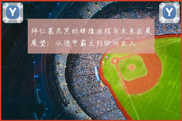 拜仁慕尼黑的辉煌历程与未来发展展望：从德甲霸主到欧洲巨人