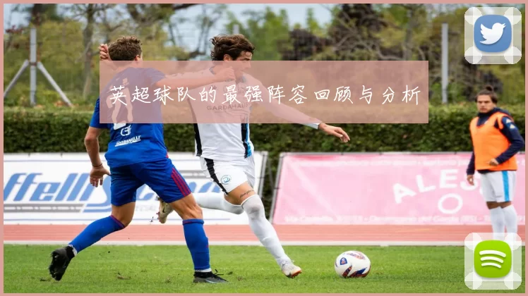 英超球队的最强阵容回顾与分析