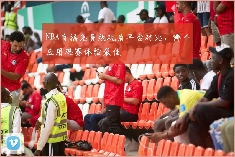 NBA直播免费线观看平台对比，哪个应用观赛体验最佳
