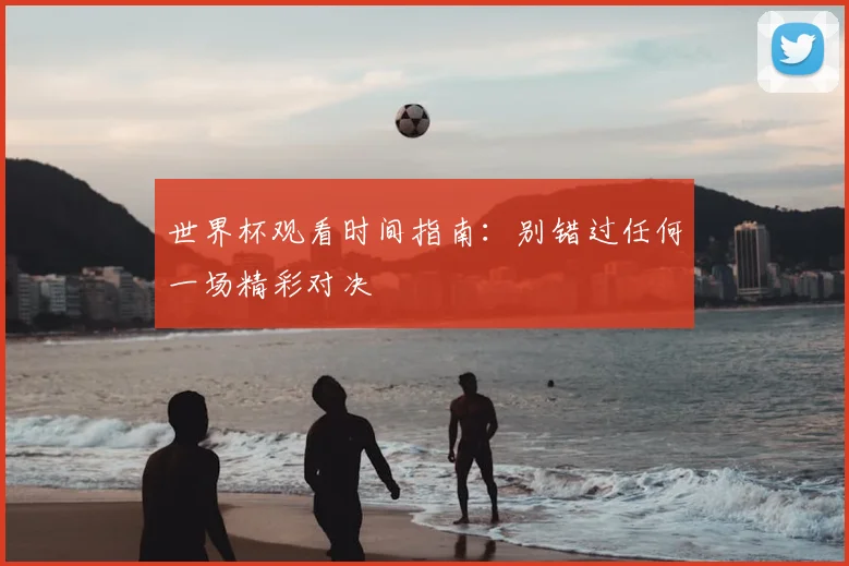 世界杯观看时间指南:别错过任何一场精彩对决