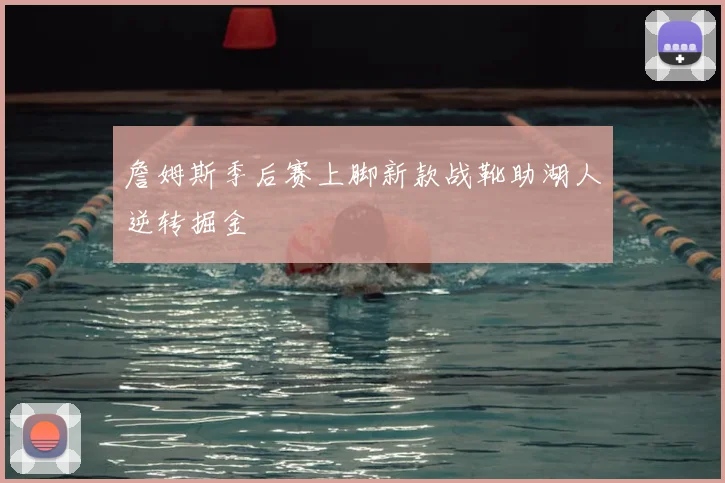 詹姆斯季后赛上脚新款战靴助湖人逆转掘金