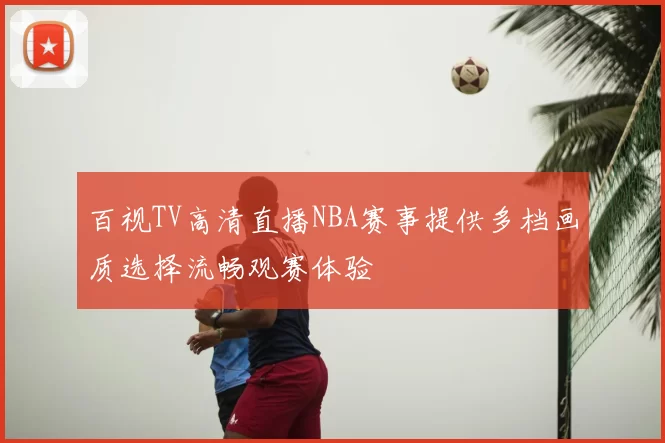 百视TV高清直播NBA赛事提供多档画质选择流畅观赛体验