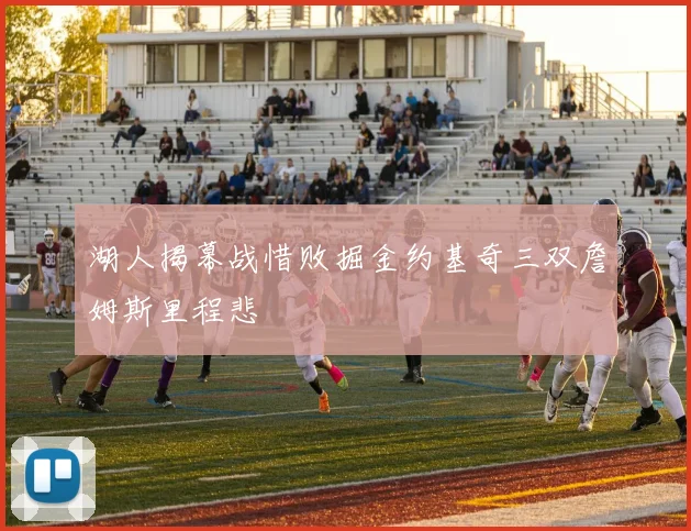 湖人揭幕战惜败掘金约基奇三双詹姆斯里程悲
