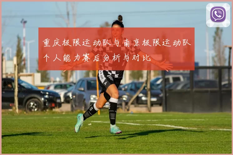 重庆极限运动队与南京极限运动队个人能力赛后分析与对比